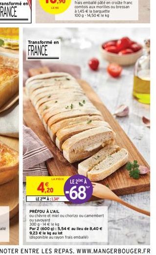 Transformé en  FRANCE  LA PECE  4,20  LE 2:1,34  LE 2 A  -68  PRÉFOU À L'AIL  ou chèvre et miel ou chorizo ou camembert ou savoyard  300 g- 14 € le kg  Par 2 (600 g): 5,54 € au lieu de 8,40 € 9,23 € l