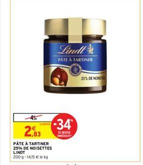 L'UNITE  2,83  PÂTE À TARTINER  25% DE NOISETTES LINDT  200 g- 14,15 € le kg  -34  DE REMISE MEDIATE  Lindt  PÂTE À TARTINER  25% DE NOST 