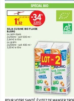 2  LE LOT DE  1,32  SPECIAL BIO  -34  DE REISE IMMEDIATE  SOJA CUISINE BIO FLUIDE BJORG  ou semi épais 2x250ml-soit 500 ml-2,64 € le litre ou gratin 2x200ml-soit 400 ml-3,30 € le litre  LOT OF 2  DE  