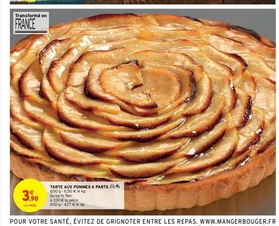 transformé en  france  3,90  la pièce  tarte aux pommes 6 parts*  600 g-6,50 € le kg  ou tarte flan  à 310 € la pièce 650 g-477 € le kg 