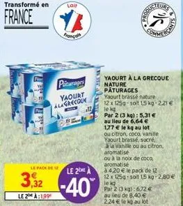 le pack  transformé en  lait  france ya  français  piturages yaourt alagrecque  ope  12  le 2 a  3,32-40  le 2 a:199  yaourt à la grecque nature pâturages  par 2 (3 kg): 5,31 €  au lieu de 6,64 €  par