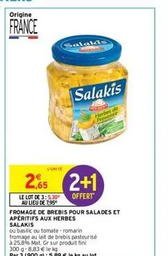 origine  france  2.65  le lot de 3:5,30€ au lieu de 7.95*  fromage de brebis pour salades et  apéritifs aux herbes salakis  ou basilic ou tomate romarin  fromage au lait de brebis pasteurisé  à 25.8% 