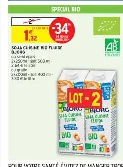 2  le lot de  1,32  special bio  -34  de reise immediate  soja cuisine bio fluide bjorg  ou semi épais 2x250ml-soit 500 ml-2,64 € le litre ou gratin 2x200ml-soit 400 ml-3,30 € le litre  lot of 2  de  