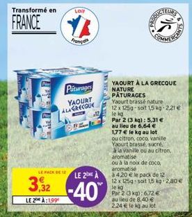 LE PACK  Transformé en  Lait  FRANCE YA  Français  Piturages YAOURT ALAGRECQUE  OPE  12  LE 2 A  3,32-40  LE 2 A:199  YAOURT À LA GRECQUE NATURE PÂTURAGES  Par 2 (3 kg): 5,31 €  au lieu de 6,64 €  Par