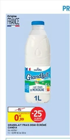 origine  france  0,99  la bouteille  candia  grandlait  grandlait frais demi-écrémé  candia  ou entier  11-0,99 € le litre  lait frais de montagne  1l  -25  de remise date  