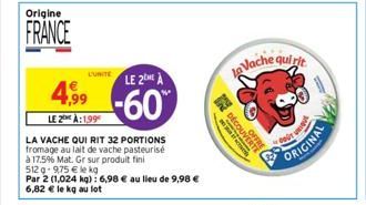 Origine  FRANCE  4,99  LE 2 À:199  L'UNITE  LA VACHE QUI RIT 32 PORTIONS fromage au lait de vache pasteurisé  à 17.5% Mat. Gr sur produit fini 512g-975 € le kg  Par 2 (1,024 kg): 6,98 € au lieu de 9,9