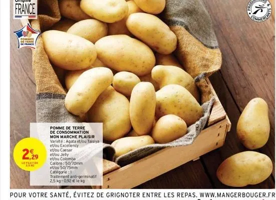 pommes de terre de france  229  lefset de  2.50  pomme de terre de consommation mon marche plaisir variété: agata et/ou taisiya et/ou excellency et/ou caesar  et/ou jelly et/ou colomba calibre: 50/70m