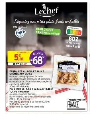 lechef  dégustez nos p'tits plats frais emballés  pme labellisée  pme+  la barquette le 2 à  -68  5,20  le 2 à:1,66  farfalles au poulet sauce crémée aux cepes  ou boeuf bourguignon et farfalles  ou s