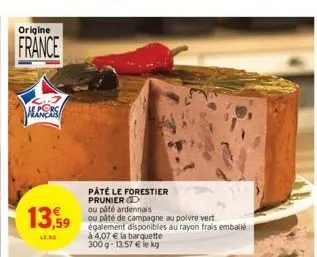 origine  france  13,59  leko  pâté le forestier prunier d  ou pâté ardennais  ou páté de campagne au poivre vert  également disponibles au rayon frais emballé  à 4,07 € la barquette 300g-13,57 € le kg