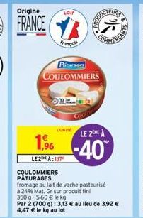 Origine  FRANCE  COULOMMIERS  PÂTURAGES  1,96  LE2 À:137  Laif  Français  Piturage  COULOMMIERS  LUNITE  fromage au lait de vache pasteurisé  à 24% Mat. Gr sur produit fini 350 g-5,60 € le kg  Par 2 (