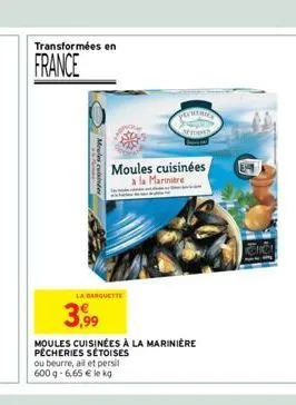 transformées en  france  moules cuisides  la banquette  3,999  moules cuisinées a la marinière  moules cuisinées à la marinière pêcheries sétoises ou beurre, all et persil 600 g-6,65 € le kg  cheries 