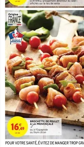 origine  france  volaille francaise  16,49  brochette de poulet a la provençale 