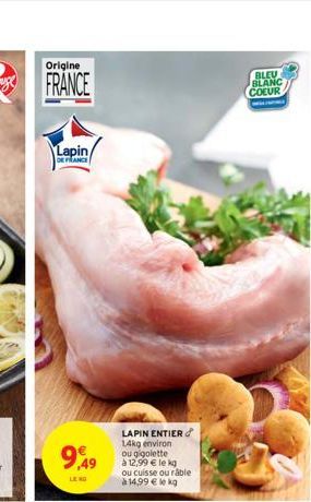 Origine  Lapin/  DE FRANCE  9,49  LENG  LAPIN ENTIER 14kg environ ou gigolette  à 12,99 € le kg ou cuisse ou râble à 14,99 € le kg  BLEU BLANC  COEUR  W 