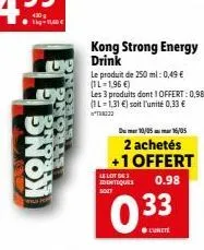 -1le0€  u  kong  kong strong energy drink  le produit de 250 ml: 0,49 € (1l-1,96 €)  les 3 produits dont 1 offert: 0,98 € (1l-1,31 €) soit l'unité 0,33 €  dum 10/05m 16/05  2 achetés +1 offert  le lot