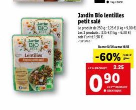 Jardin BIO  étic  Jardin  BIO  Lentilles  Fanpa  Jardin Bio lentilles petit salé  Le produit de 250 g: 2,25 € (1 kg = 9,00 €) Les 2 produits: 3,15 € (1 kg = 6,30 €) soit l'unité 1,58 €  W*5615360  Du 