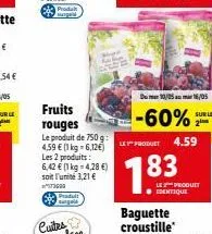 fruits rouges  le produit de 750 g: 4,59 € (1 kg = 6,12€) les 2 produits: 6,42 € (1 kg-4,28 €) soit l'unité 3,21 €  3000  pradul  baguette croustille  10/0516/05  -60%***  le product 4.59  7.83  le pr