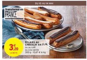 Transformé en  FRANCE  3,20  LA BOITE  ÉCLAIRS AU CHOCOLAT X4 ou au café ou à la vanille  300 g -10,67 € le kg  DU 10 AU 14 MAI 