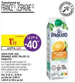 LA BRIQUE LE 2 À  1,2 -40  LE2 1,03  100% PUR JUS ORANGE AVEC PULPE (1) PAQUITO  ou orange sans pulpe (1) ou 3 agrumes avec pulpe (2) -  Jus d'orange avec pulpe,  flash pasteurisé, réfrigéré 11-1,72 €