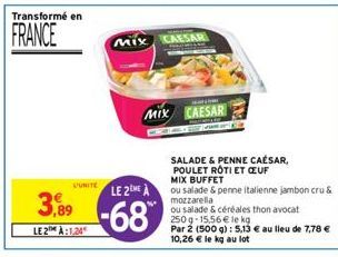 Transformé en  FRANCE  DUNITE  3,89  LE2 À:1,24  MIX CAESAR  MIX CAESAR  LE 2EME A  -68  SALADE & PENNE CAÉSAR, POULET ROTI ET CEUF MIX BUFFET  ou salade & penne italienne jambon cru& mozzarella  ou s