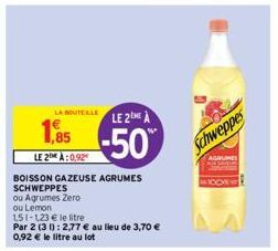 LA BOUTEILLE  1,85  €  LE 2:0.92  BOISSON GAZEUSE AGRUMES SCHWEPPES  ou Agrumes Zero ou Lemon  151-123 € le litre  Par 2 (31): 2,77 € au lieu de 3,70 € 0,92 € le litre au lot  LE 2 A  -50%  Schweppes 