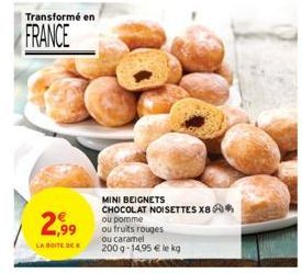 Transformé en  FRANCE  2,99  LA BOITE DE  MINI BEIGNETS CHOCOLAT NOISETTES X8* ou pomme ou fruits rouges ou caramel  200 g- 14,95 € le kg 