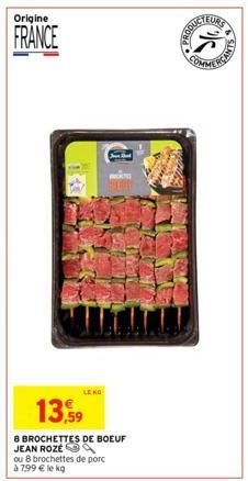 Origine  FRANCE  ou 8 brochettes de porc à 799 € le kg  13,59  8 BROCHETTES DE BOEUF JEAN ROZE  LENO  Je Shad  PRODUE  EURS 