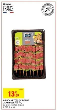 origine  france  ou 8 brochettes de porc à 799 € le kg  13,59  8 brochettes de boeuf jean roze  leno  je shad  produe  eurs 