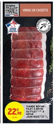 VIANDE BOVINE FRANCAISE  22,90  Origine  FRANCE VENDU EN CAISSETTE  PRODUC  COMME  VIANDE BOVINE: FILET À ROTIR OU FILET *** A JEAN ROZE  CANTS 