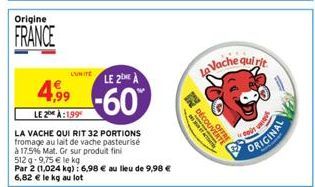 Origine  FRANCE  LUNITE  4,99  LE 2 À:1,99  LA VACHE QUI RIT 32 PORTIONS fromage au lait de vache pasteurisé  à 17.5% Mat. Gr sur produit fini  LE 2 A  -60%  512 -9,75 € le kg  Par 2 (1,024 kg): 6,98 