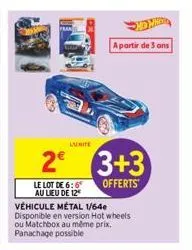 lunite  2⁰  le lot de 6:6 au lieu de 12  a partir de 3 ans  3+3  offerts  véhicule métal 1/64e disponible en version hot wheels ou matchbox au même prix. panachage possible 