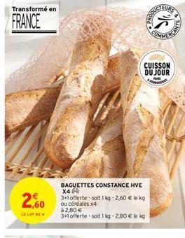 Transformé en  FRANCE  2,60  LE LOT DE  BAGUETTES CONSTANCE HVE X4  3+1 offerte-soit 1 kg -2.60 € le kg ou céréales x4  à 2,80 €  3+1 offerte soit 1kg -2,80 € le kg  CUISSON DU JOUR  PRODUC  Sta  EURS