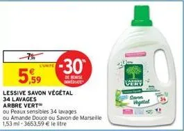 l'unite  5,59  lessive savon végétal  34 lavages arbre vert  ou peaux sensibles 34 lavages  ou amande douce ou savon de marseille 1,53 ml-3653,59 € le litre  -30  de remise immediate  savon vigital  f