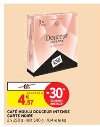 -6%  LE LOT DE  250  1,57  CAFÉ MOULU DOUCEUR INTENSE CARTE NOIRE  2x 250 g-soit 500 g -914 € le kg  Douceur INTENSE  S  -30°  DE REMISE IMMEDIATE 