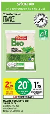 special bio  en libre-service du 3 au 14 mai  transformé en  france  saint eloi  mache roquette  en avantage carte  044 sur votre carte  coducteurs  mäche roquette bio saint eloi  25  2.9 20 1,5  le s