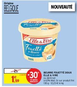 Origine  BELGIQUE  1,59  Fagott's  DOVE  L'UNITE  Elle&Vire  fouetté  de Beurre  DOUX  30  DE REMISE  DATE  NOUVEAUTÉ  BEURRE FOUETTÉ DOUX  ou demi-sel  à 63% Mat. Gr sur produit fini 130g-12,23 € le 