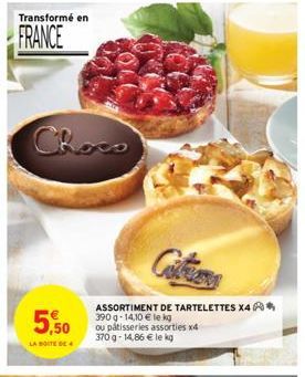 Transformé en  FRANCE  Choco  5,50  LA BOITE DE 4  ASSORTIMENT DE TARTELETTES X4 390 g- 14,10 € le kg ou pâtisseries assorties x4 370 g- 14,86 € le kg 