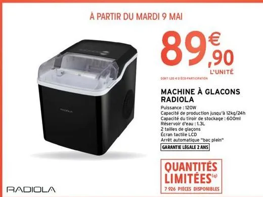 radiola  à partir du mardi 9 mai  89%  l'unité  dont 120 déco participation  machine à glacons radiola  puissance: 120w  capacité de production jusqu'à 12kg/24h capacité du tiroir de stockage : 600ml 