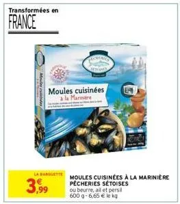 transformées en  france  moules cuisinde  la banquette  3,99  moules cuisinées a la marinare  fecherie  moules cuisinées à la marinière pecheries sétoises ou beurre, all et persil 600 g- 6,65 € le kg 