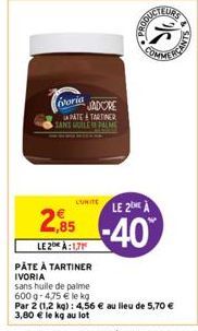 ivoria JADORE  LAPATE TARTINER SANS GUILER PALME  LUNITE  SDUCTEURS  LE 2 À  -40%  COMME  2,85  LE2 À:1,71  PÂTE À TARTINER IVORIA sans huile de palme  600 g-4,75 € le kg  Par 2 (1,2 kg): 4,56 € au li