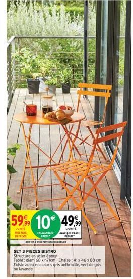 59,99 10€ 49,99  LUNTE PA ENCAISSE  EN AVANTAGE AVANTAGE CARTE CARTE DÉDUIT  US PARTICIPATION WIBLED  SET 3 PIECES BISTRO  Structure en acier époxy  Table: diam 60 xh71cm-Chaise: 41 x 46 x 80 cm Exist