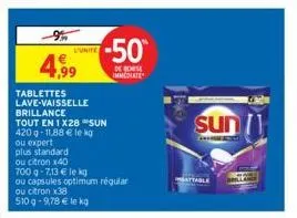 4,99  tablettes lave-vaisselle brillance  tout en 1x28 sun  420g-11,88 € le kg ou expert  plus standard  ou citron x40  700 g -7,13 € le kg  ou capsules optimum régular  ou citron x38  510 g -9,78 € l