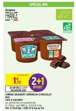 origine  france  prank  le pack de  les  20 vaches  1,72  le lot de 3:3,44 au lieu de 5,16  special bio  2+1  offert  crème dessert crémeuh chocolat  bio les 2 vaches  ou vanille bio ou caramel bio 4x