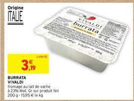 Origine  ITALIE  UUNITE  3,99  BURRATA VIVALDI  fromage au lait de vache  à 23% Mat. Gr sur produit fini 200g-15,95 € le kg  VIVALDI burrata  Probiety & Haley 