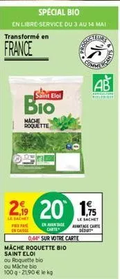 special bio  en libre-service du 3 au 14 mai  transformé en  france  saint eloi  mache roquette  en avantage carte  044 sur votre carte  coducteurs  mäche roquette bio saint eloi  25  2.9 20 1,5  le s