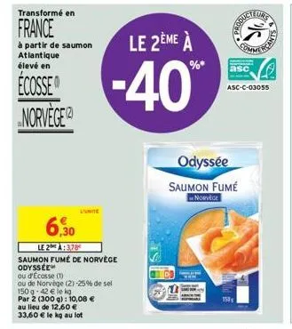 transformé en  france  à partir de saumon atlantique élevé en  ecosse norvège  6,30  le 2a: 3,78 saumon fumé de norvège odyssée  ou d'écosse (1)  ou de norvège (2) -25% de sel  150 g-42 € le kg  par 2