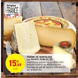 Origine  FRANCE  15,69  LE NO  ME DE  TOMME DE MONTAGNE LA POINTE PERCÉE (également disponible au rayon frais emballé la pièce de 450g environ) fromage au lait de vache à 31% Mat.Gr sur produit fini 