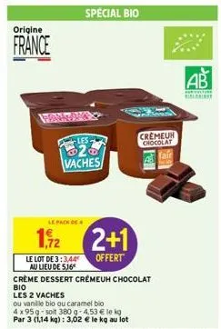 origine  france  prank  le pack de  les  20 vaches  1,72  le lot de 3:3,44 au lieu de 5,16  special bio  2+1  offert  crème dessert crémeuh chocolat  bio les 2 vaches  ou vanille bio ou caramel bio 4x