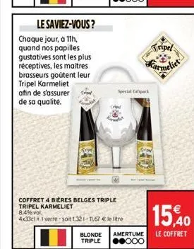 le saviez-vous?  chaque jour, à 11h, quand nos papilles gustatives sont les plus réceptives, les maîtres brasseurs goûtent leur tripel karmeliet afin de s'assurer  de sa qualité.  coffret 4 bières bel