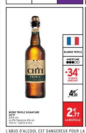 TRIPLE  ww  1920  CHTI  TRIPLE  BIÈRE TRIPLE SIGNATURE CHITI  8,5% vol.  ou IPA Signature 6% vol.  750 ml -3,69 € le litre  BLONDE TRIPLE  AMERTUME ●●●○○  -34™  DE REMISE IMMEDIATE  4.20  2,77  €  LA 