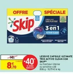 14%  8,90  offre  skip  l'unite  -40  de remise mmediate  spéciale  emballage  sans plastique  lessive capsule ultimate trio active clean x38 skip  capsules  3en1  active clean  ou fraicheur intense  